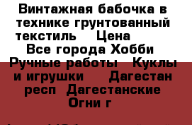 Винтажная бабочка в технике грунтованный текстиль. › Цена ­ 500 - Все города Хобби. Ручные работы » Куклы и игрушки   . Дагестан респ.,Дагестанские Огни г.